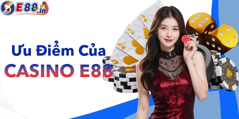 Điểm mạnh giúp Casino E88 trở thành sảnh chơi hàng đầu hiện nay